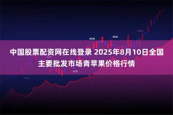 中国股票配资网在线登录 2025年8月10日全国主要批发市场青苹果价格行情