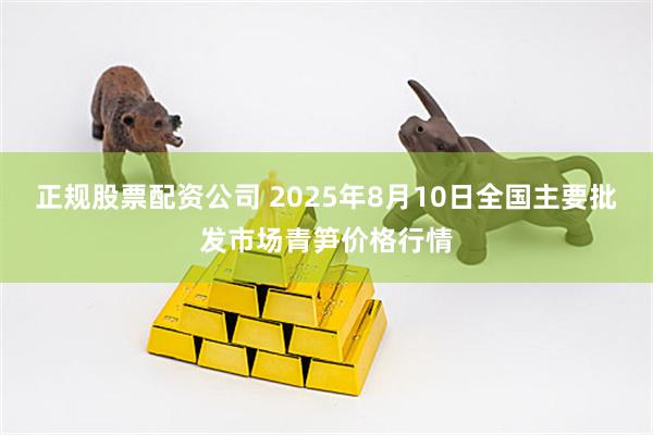 正规股票配资公司 2025年8月10日全国主要批发市场青笋价格行情