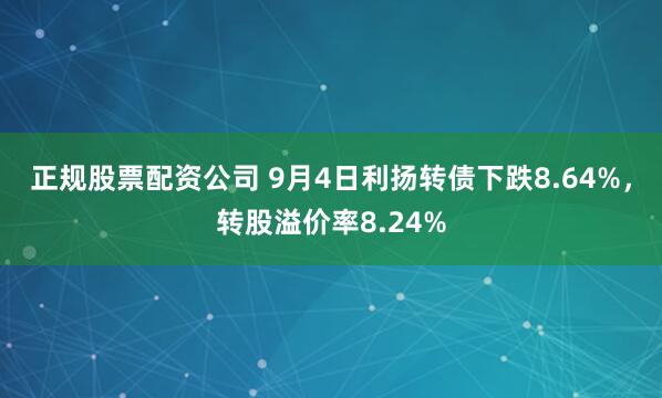 正规股票配资公司 9月4日利扬转债下跌8.64%，转股溢价率8.24%