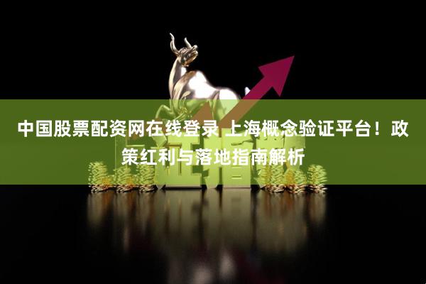 中国股票配资网在线登录 上海概念验证平台！政策红利与落地指南解析