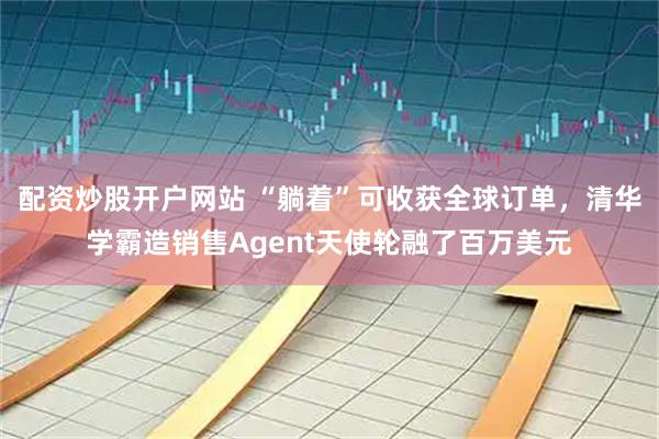 配资炒股开户网站 “躺着”可收获全球订单，清华学霸造销售Agent天使轮融了百万美元
