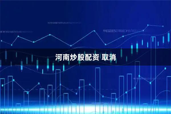 河南炒股配资 取消