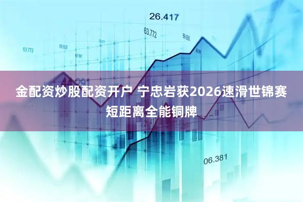 金配资炒股配资开户 宁忠岩获2026速滑世锦赛短距离全能铜牌