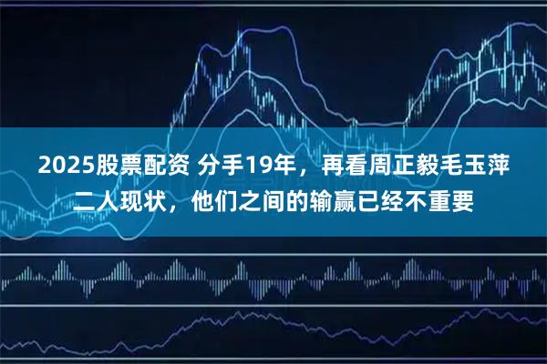 2025股票配资 分手19年，再看周正毅毛玉萍二人现状，他们之间的输赢已经不重要